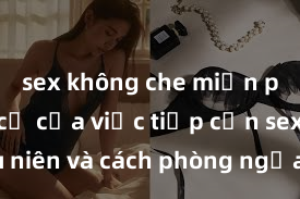 sex không che miễn phí Nguy cơ của việc tiếp cận sex thiếu niên và cách phòng ngừa trong xã hội hiện đại