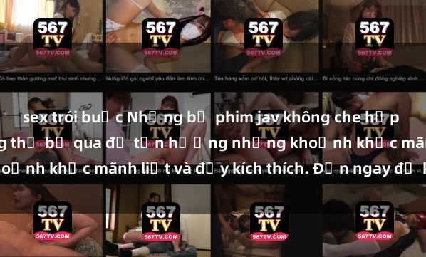 sex trói buộc Những bộ phim jav không che hấp dẫn nhất mà bạn không thể bỏ qua để tận hưởng những khoảnh khắc mãnh liệt và đầy kích thích. Đến ngay để khám phá!