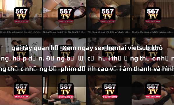 gái tây quan hệ Xem ngay sex hentai vietsub không che động đầy nóng bỏng, hấp dẫn. Đừng bỏ lỡ cơ hội thưởng thức những bộ phim đỉnh cao với âm thanh và hình ảnh sắc nét.