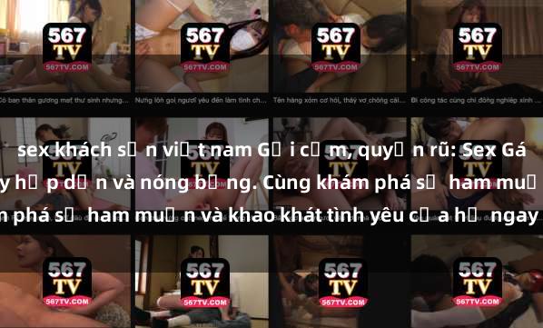 sex khách sạn việt nam Gợi cảm, quyến rũ: Sex Gái Việt Nam Sinh Viên đầy hấp dẫn và nóng bỏng. Cùng khám phá sự ham muốn và khao khát tình yêu của họ ngay hôm nay!