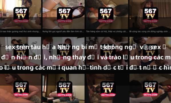 sex trên tàu hỏa Những bí mật không ngờ về sex ở Việt Nam: từ lịch sử đến hiện đại, những thay đổi và trào lưu trong các mối quan hệ tình dục tại đất nước hình chữ S.