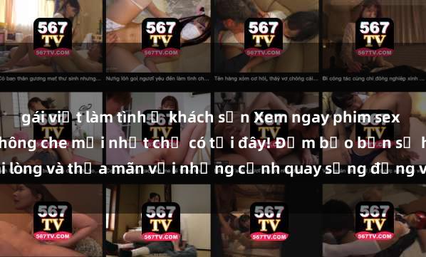 gái việt làm tình ở khách sạn Xem ngay phim sex HD đỉnh cao, cực nét, không che mới nhất chỉ có tại đây! Đảm bảo bạn sẽ hài lòng và thỏa mãn với những cảnh quay sống động và chân thực. Hãy cùng khám p