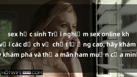 sex học sinh Trải nghiệm sex online không che tuyệt vời với các dịch vụ chất lượng cao, hãy khám phá và thỏa mãn ham muốn của mình ngay hôm nay!