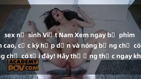 sex nữ sinh Việt Nam Xem ngay bộ phim sex sinh viên đỉnh cao, cực kỳ hấp dẫn và nóng bỏng chỉ có tại đây! Hãy thưởng thức ngay không ngờ tới!