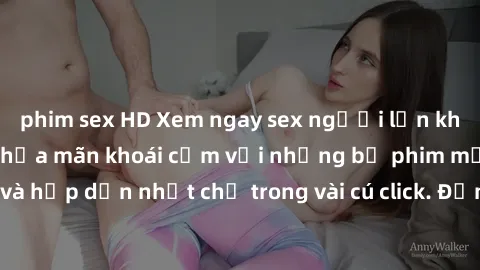 phim sex HD Xem ngay sex người lớn không che miễn phí: Thỏa mãn khoái cảm với những bộ phim mới nhất và hấp dẫn nhất chỉ trong vài cú click. Đừng bỏ lỡ cơ hội thưởng thức!