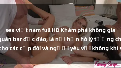 sex việt nam full HD Khám phá không gian mới lạ tại sex quán bar độc đáo, là nơi hẹn hò lý tưởng cho các cặp đôi và người yêu với không khí sôi động và gợi cảm.
