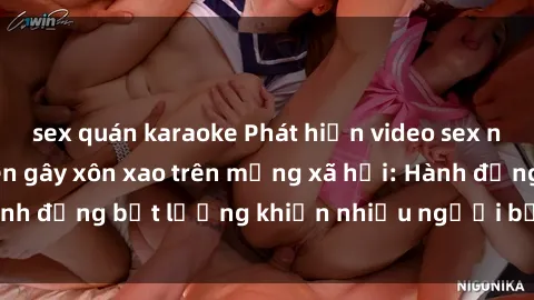 sex quán karaoke Phát hiện video sex nhà nghỉ bị quay lén gây xôn xao trên mạng xã hội: Hành động bất lương khiến nhiều người bức xúc và lên án.