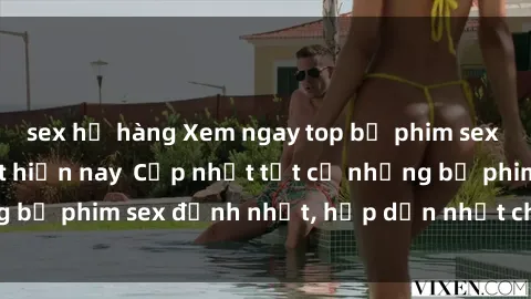 sex họ hàng Xem ngay top bộ phim sex mới nhất hot nhất hiện nay  Cập nhật tất cả những bộ phim sex đỉnh nhất, hấp dẫn nhất chỉ có tại đây!