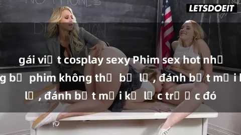 gái việt cosplay sexy Phim sex hot nhất năm  Top những bộ phim không thể bỏ lỡ, đánh bật mọi kỷ lục trước đó