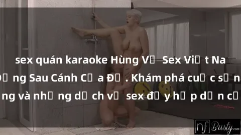 sex quán karaoke Hùng Vỹ Sex Việt Nam: Những Bí Mật Đằng Sau Cánh Cửa Đỏ. Khám phá cuộc sống và những dịch vụ sex đầy hấp dẫn của người Việt Nam.