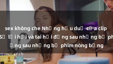 sex không che Những hậu duệ của clip sex đình đám: Sự lợi hại và tai hại đằng sau những bộ phim nóng bỏng