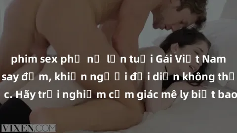 phim sex phụ nữ lớn tuổi Gái Việt Nam dâm đãng làm tình say đắm, khiến người đối diện không thể cưỡng lại được. Hãy trải nghiệm cảm giác mê ly biết bao của phong cách yêu đương đậm chất dân tộc!