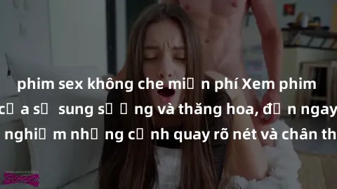 phim sex không che miễn phí Xem phim sex HD: Đỉnh cao của sự sung sướng và thăng hoa, đến ngay để trải nghiệm những cảnh quay rõ nét và chân thực nhất. Hãy cùng khám phá!