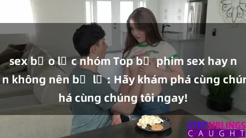 sex bạo lực nhóm Top bộ phim sex hay nhất mà bạn không nên bỏ lỡ: Hãy khám phá cùng chúng tôi ngay!