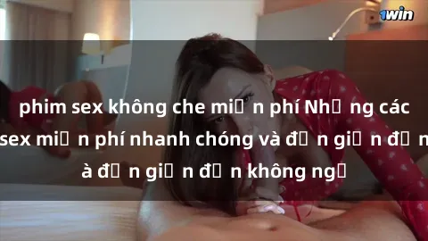 phim sex không che miễn phí Những cách tải phim sex miễn phí nhanh chóng và đơn giản đến không ngờ
