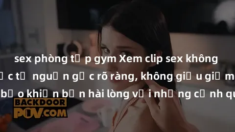 sex phòng tập gym Xem clip sex không che mới - Nguồn gốc từ nguồn gốc rõ ràng, không giấu giếm. Đảm bảo khiến bạn hài lòng với những cảnh quay táo bạo và đầy kích thích.