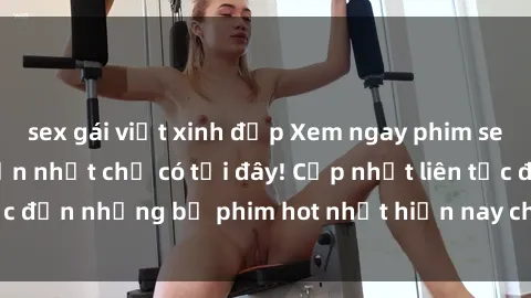 sex gái việt xinh đẹp Xem ngay phim sex mới nhất, hấp dẫn nhất chỉ có tại đây! Cập nhật liên tục đến những bộ phim hot nhất hiện nay chỉ trong vài cú click!