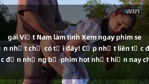 gái Việt Nam làm tình Xem ngay phim sex mới nhất, hấp dẫn nhất chỉ có tại đây! Cập nhật liên tục đến những bộ phim hot nhất hiện nay chỉ trong vài cú click!