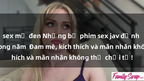 sex mỹ đen Những bộ phim sex jav đỉnh cao phải xem trong năm  Đam mê, kích thích và mãn nhãn không thể chối từ!