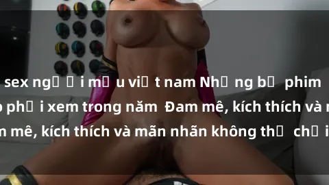 sex người mẫu việt nam Những bộ phim sex jav đỉnh cao phải xem trong năm  Đam mê, kích thích và mãn nhãn không thể chối từ!