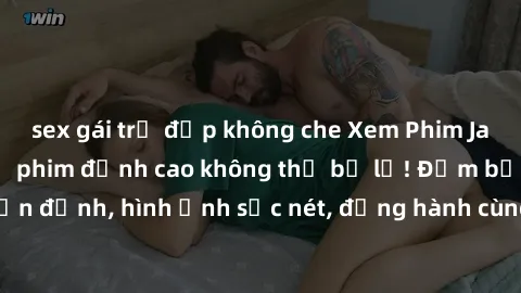 sex gái trẻ đẹp không che Xem Phim Jav Full HD: Những bộ phim đỉnh cao không thể bỏ lỡ! Đảm bảo chất lượng ổn định, hình ảnh sắc nét, đồng hành cùng bạn trong những giây phút thư giãn!