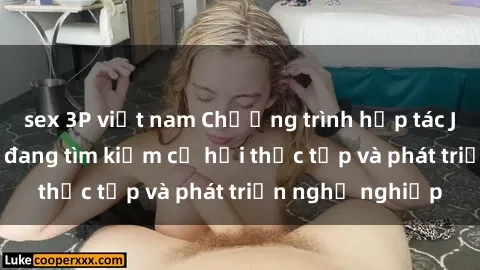 sex 3P việt nam Chương trình hợp tác JAV cho sinh viên đang tìm kiếm cơ hội thực tập và phát triển nghề nghiệp