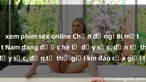 xem phim sex online Chấn động: Bí mật về sex nữ sinh Việt Nam đang được hé lộ đầy sốc, đến từ thế giới kín đáo của giới trẻ.