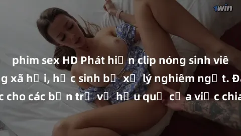 phim sex HD Phát hiện clip nóng sinh viên gây sốt trên mạng xã hội, học sinh bị xử lý nghiêm ngặt. Đây là cảnh giác cho các bạn trẻ về hậu quả của việc chia sẻ thông tin trái phép trên internet.