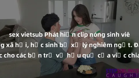 sex vietsub Phát hiện clip nóng sinh viên gây sốt trên mạng xã hội, học sinh bị xử lý nghiêm ngặt. Đây là cảnh giác cho các bạn trẻ về hậu quả của việc chia sẻ thông tin trái phép trên internet.