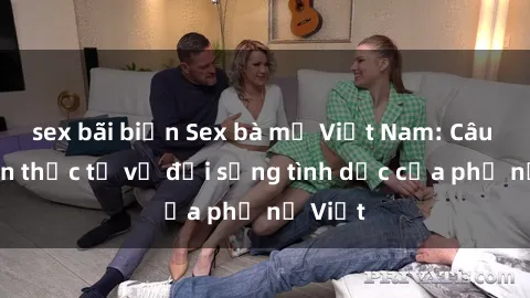 sex bãi biển Sex bà mẹ Việt Nam: Câu chuyện thực tế về đời sống tình dục của phụ nữ Việt