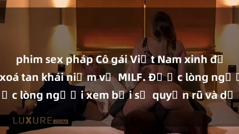 phim sex pháp Cô gái Việt Nam xinh đẹp và gợi cảm làm xoá tan khái niệm về MILF. Được lòng người xem bởi sự quyến rũ và dễ thương.