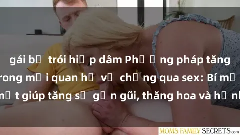 gái bị trói hiếp dâm Phương pháp tăng cường gắn kết trong mối quan hệ vợ chồng qua sex: Bí mật giúp tăng sự gần gũi, thăng hoa và hạnh phúc cho cặp đôi