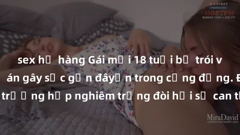 sex họ hàng Gái mới 18 tuổi bị trói và bị hiếp dâm: Vụ án gây sốc gần đâyến trong cộng đồng. Đây là một trường hợp nghiêm trọng đòi hỏi sự can thiệp mạnh mẽ từ phía công lý.