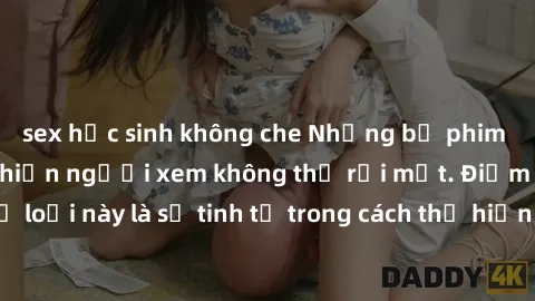 sex học sinh không che Những bộ phim jav SM không che khiến người xem không thể rời mắt. Điểm nổi bật của thể loại này là sự tinh tế trong cách thể hiện cảm xúc và sự hấp dẫn của những cảnh quay.