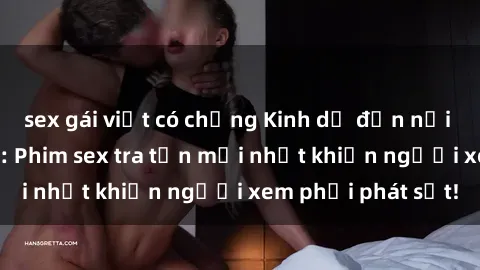 sex gái việt có chồng Kinh dị đến nỗi không thể tin nổi: Phim sex tra tấn mới nhất khiến người xem phải phát sốt!