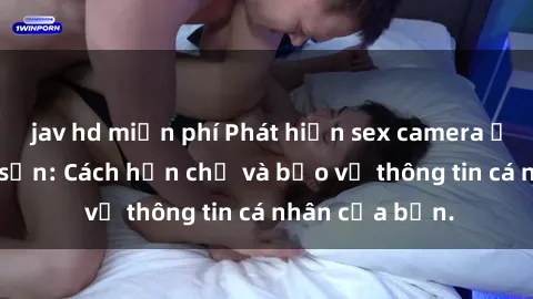 jav hd miễn phí Phát hiện sex camera ẩn trong khách sạn: Cách hạn chế và bảo vệ thông tin cá nhân của bạn.