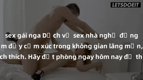 sex gái nga Dịch vụ sex nhà nghỉ đẳng cấp: Trải nghiệm đầy cảm xúc trong không gian lãng mạn, đầy kích thích. Hãy đặt phòng ngay hôm nay để thỏa mãn khát khao của bạn!