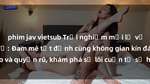 phim jav vietsub Trải nghiệm mới lạ với sex phòng thay đồ: Đam mê tột đỉnh cùng không gian kín đáo và quyến rũ, khám phá sự lôi cuốn từ sự hấp dẫn của nơi này.