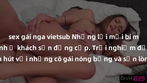 sex gái nga vietsub Những lời mời bí mật: Gái Việt làm tình ở khách sạn đẳng cấp. Trải nghiệm độc đáo và cuốn hút với những cô gái nóng bỏng và sẵn lòng thỏa mãn mọi nhu cầu của bạn.