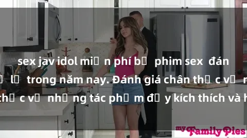 sex jav idol miễn phí bộ phim sex  đáng xem không thể bỏ lỡ trong năm nay. Đánh giá chân thực về những tác phẩm đầy kích thích và hấp dẫn này.