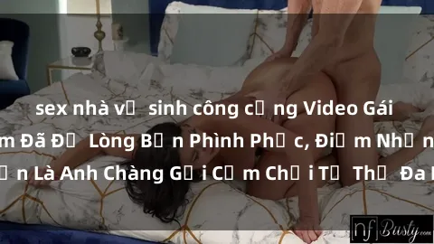sex nhà vệ sinh công cộng Video Gái Việt Gangbang Xem Đã Để Lòng Bồn Phình Phục, Điểm Nhấn Là Anh Chàng Gợi Cảm Chơi Tư Thế Đa Dạng và Phê Đê Mê