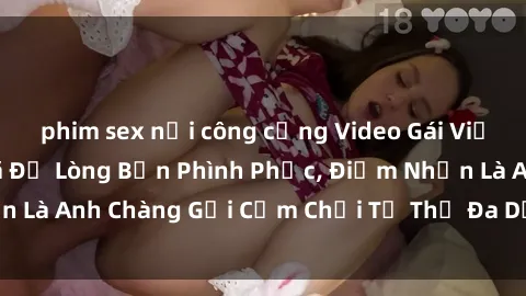 phim sex nơi công cộng Video Gái Việt Gangbang Xem Đã Để Lòng Bồn Phình Phục, Điểm Nhấn Là Anh Chàng Gợi Cảm Chơi Tư Thế Đa Dạng và Phê Đê Mê