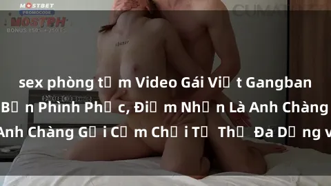 sex phòng tắm Video Gái Việt Gangbang Xem Đã Để Lòng Bồn Phình Phục, Điểm Nhấn Là Anh Chàng Gợi Cảm Chơi Tư Thế Đa Dạng và Phê Đê Mê