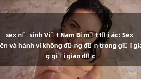 sex nữ sinh Việt Nam Bí mật tội ác: Sex giáo viên và hành vi không đứng đắn trong giới giáo dục