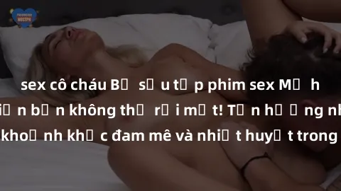 sex cô cháu Bộ sưu tập phim sex Mỹ hot nhất năm nay khiến bạn không thể rời mắt! Tận hưởng những khoảnh khắc đam mê và nhiệt huyết trong các tác phẩm nóng bỏng này!