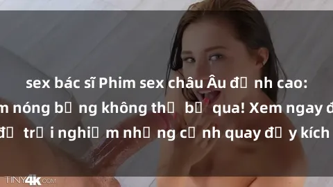 sex bác sĩ Phim sex châu Âu đỉnh cao: Top những bộ phim nóng bỏng không thể bỏ qua! Xem ngay để trải nghiệm những cảnh quay đầy kích thích và cuồng nhiệt.