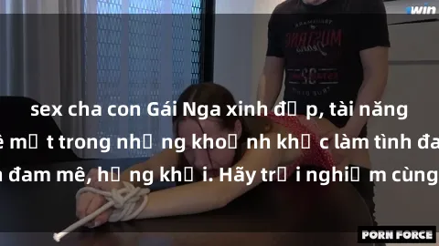 sex cha con Gái Nga xinh đẹp, tài năng khiến bạn phải mê mệt trong những khoảnh khắc làm tình đam mê, hứng khởi. Hãy trải nghiệm cùng họ ngay hôm nay!