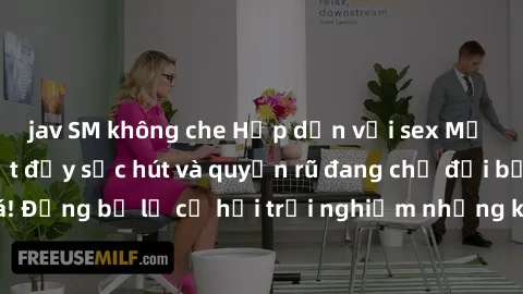 jav SM không che Hấp dẫn với sex Mỹ đen: Những bí mật đầy sức hút và quyến rũ đang chờ đợi bạn khám phá! Đừng bỏ lỡ cơ hội trải nghiệm những khoảnh khắc mãnh liệt và đam mê!