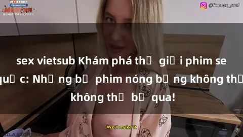 sex vietsub Khám phá thế giới phim sex ngoại quốc: Những bộ phim nóng bỏng không thể bỏ qua!