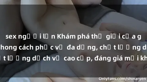 sex người lớn Khám phá thế giới của gái gọi Việt Nam: Phong cách phục vụ đa dạng, chất lượng dịch vụ cao cấp, đáng giá mọi khoản chi phí